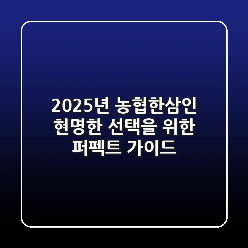 2025년 농협한삼인, 현명한 선택을 위한 퍼펙트 가이드