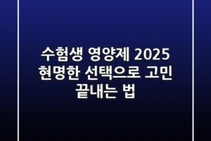 수험생 영양제 2025, 현명한 선택으로 고민 끝내는 법