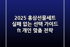 2025 홍삼선물세트, 실패 없는 선택 가이드 (ft. 개인 맞춤 전략)