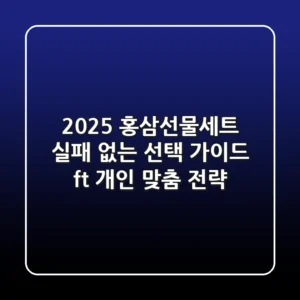 2025 홍삼선물세트, 실패 없는 선택 가이드 (ft. 개인 맞춤 전략)