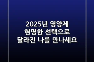 2025년 영양제, 현명한 선택으로 달라진 나를 만나세요