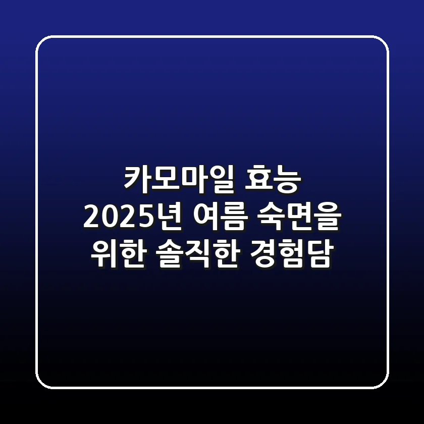 카모마일 효능, 2025년 여름 숙면을 위한 솔직한 경험담
