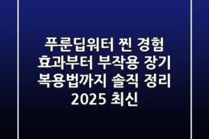 푸룬딥워터 찐 경험: 효과부터 부작용, 장기 복용법까지 솔직 정리 (2025 최신)