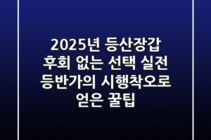 2025년 등산장갑, 후회 없는 선택! 실전 등반가의 시행착오로 얻은 꿀팁