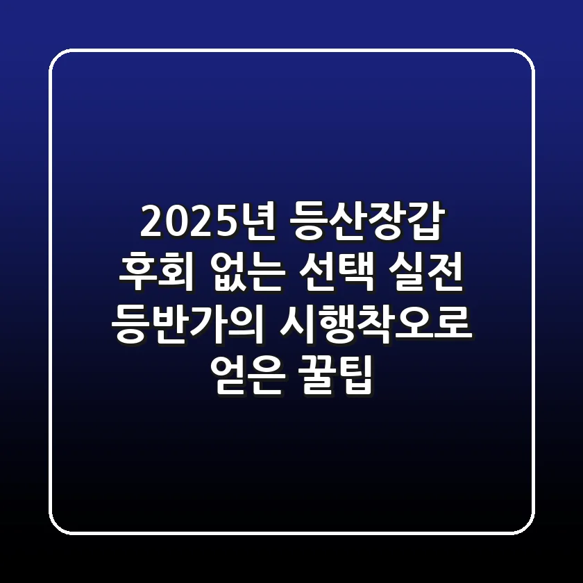 2025년 등산장갑, 후회 없는 선택! 실전 등반가의 시행착오로 얻은 꿀팁