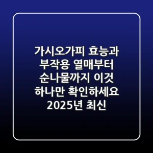 가시오가피 효능과 부작용, 열매부터 순나물까지 '이것' 하나만 확인하세요 (2025년 최신)