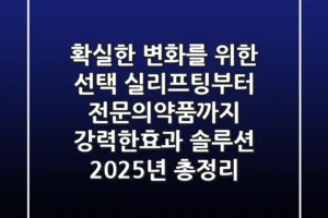 “확실한 변화를 위한 선택”, 실리프팅부터 전문의약품까지 ‘강력한효과’ 솔루션 2025년 총정리