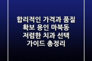“합리적인 가격과 품질 확보”, 용인 마북동 저렴한 치과 선택 가이드 총정리