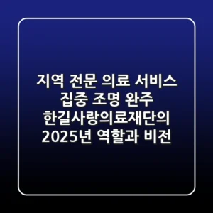 "지역 전문 의료 서비스 집중 조명", 완주 한길사랑의료재단의 2025년 역할과 비전