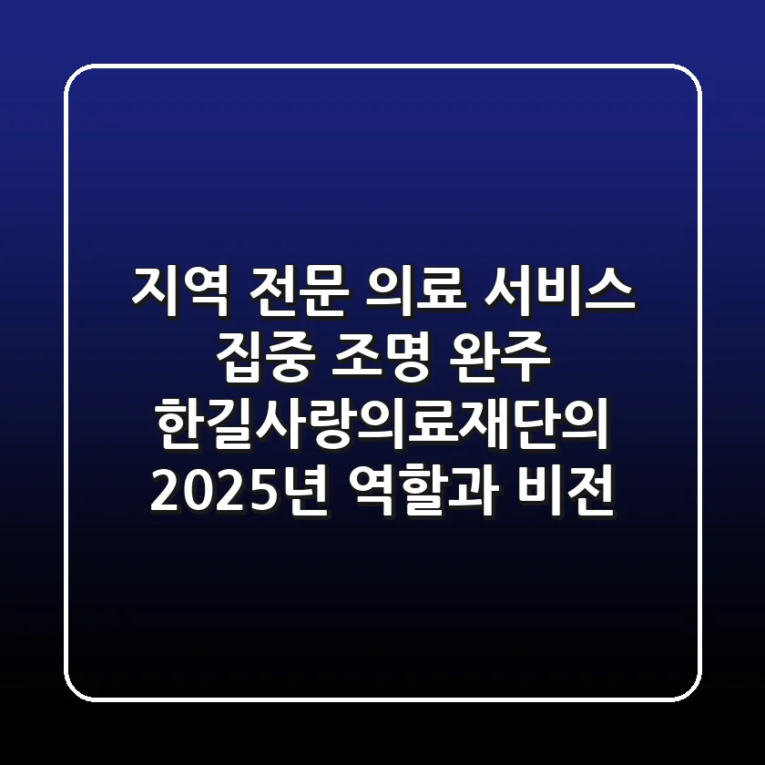 "지역 전문 의료 서비스 집중 조명", 완주 한길사랑의료재단의 2025년 역할과 비전