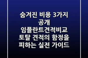 “숨겨진 비용 3가지 공개”, 임플란트견적비교, 토탈 견적의 함정을 피하는 실전 가이드