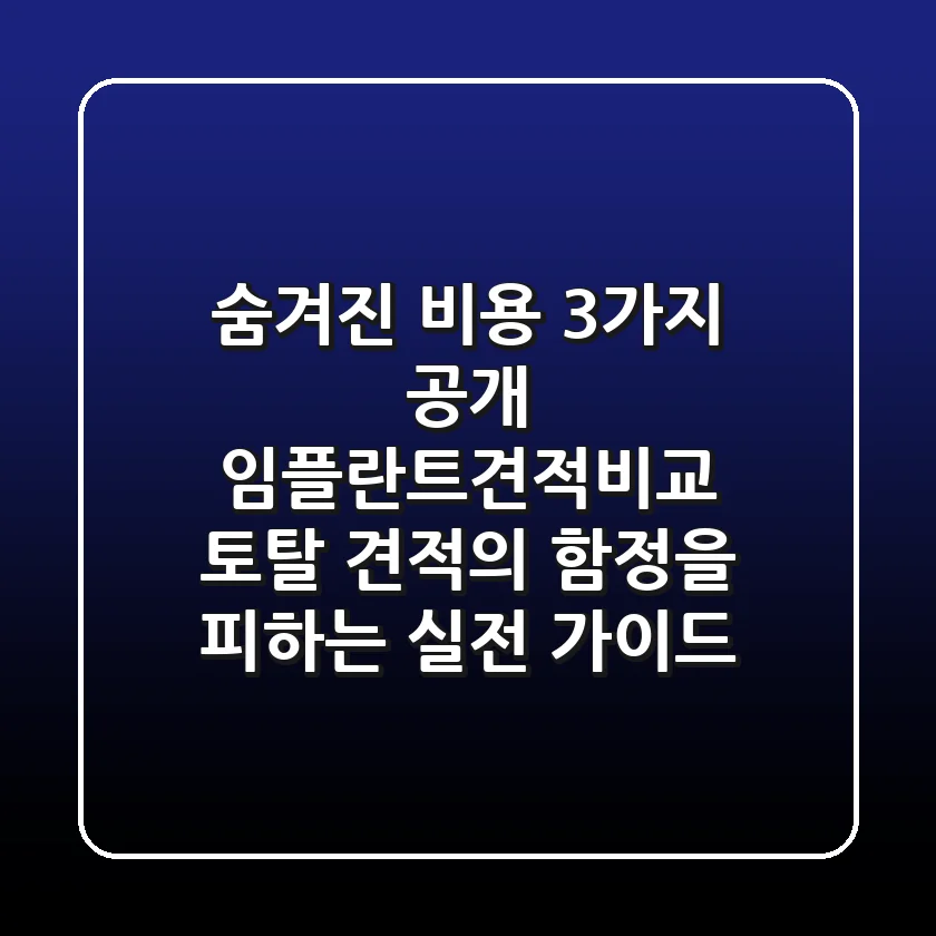 "숨겨진 비용 3가지 공개", 임플란트견적비교, 토탈 견적의 함정을 피하는 실전 가이드