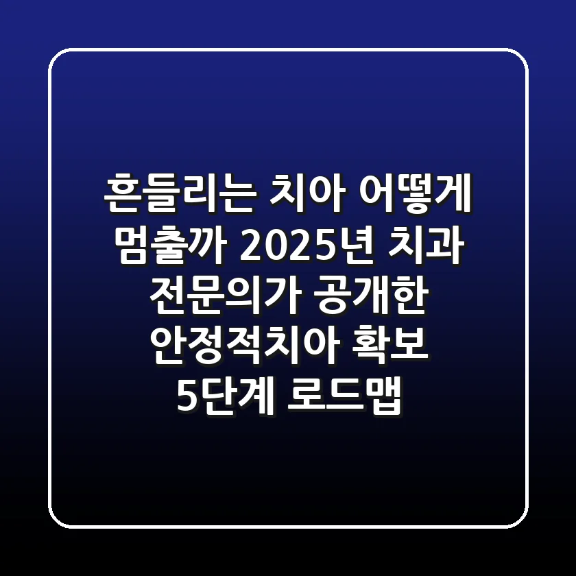 "흔들리는 치아, 어떻게 멈출까?" 2025년 치과 전문의가 공개한 안정적치아 확보 5단계 로드맵