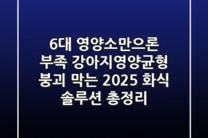 “6대 영양소만으론 부족”, 강아지영양균형 붕괴 막는 2025 화식 솔루션 총정리