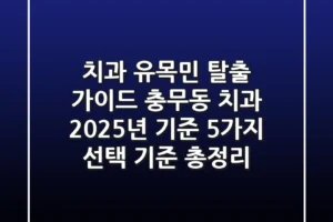 “치과 유목민 탈출 가이드”, 충무동 치과, 2025년 기준 5가지 선택 기준 총정리