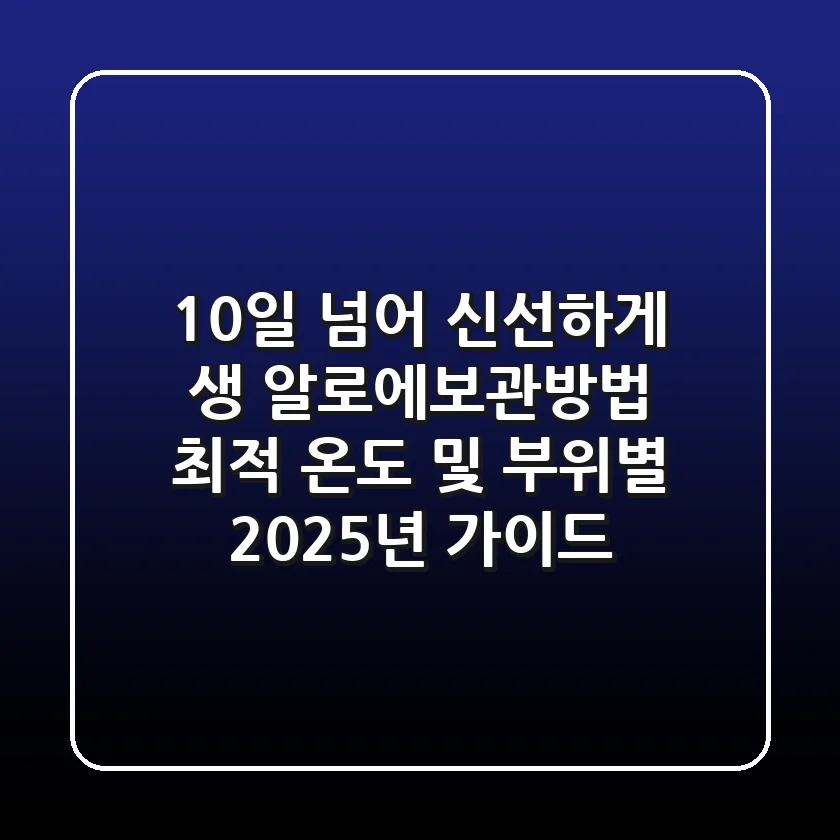 "10일 넘어 신선하게", 생 알로에보관방법 최적 온도 및 부위별 2025년 가이드
