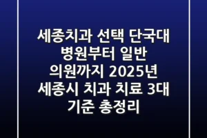 “세종치과 선택, 단국대 병원부터 일반 의원까지? 2025년 세종시 치과 치료 3대 기준 총정리”