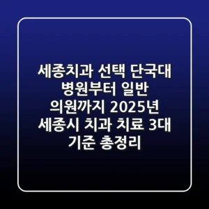 "세종치과 선택, 단국대 병원부터 일반 의원까지? 2025년 세종시 치과 치료 3대 기준 총정리"