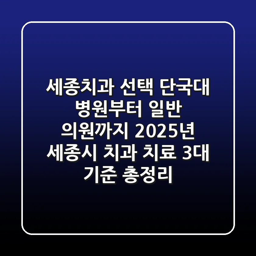 "세종치과 선택, 단국대 병원부터 일반 의원까지? 2025년 세종시 치과 치료 3대 기준 총정리"