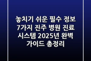 “놓치기 쉬운 필수 정보 7가지”, 진주 병원 진료 시스템 2025년 완벽 가이드 총정리