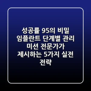 "성공률 95%의 비밀", 임플란트 단계별 관리 미션: 전문가가 제시하는 5가지 실전 전략