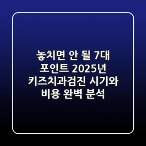 "놓치면 안 될 7대 포인트", 2025년 키즈치과검진 시기와 비용 완벽 분석