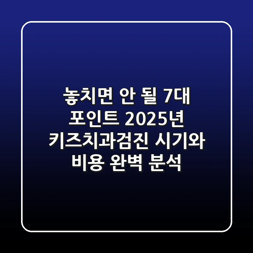 "놓치면 안 될 7대 포인트", 2025년 키즈치과검진 시기와 비용 완벽 분석