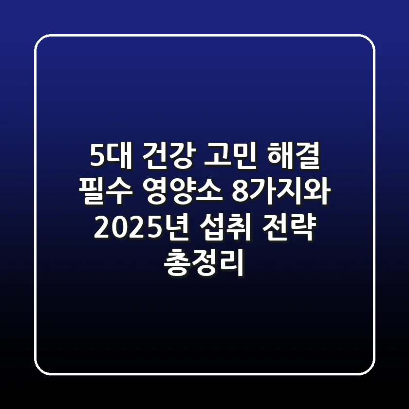 "5대 건강 고민 해결?", 필수 영양소 8가지와 2025년 섭취 전략 총정리