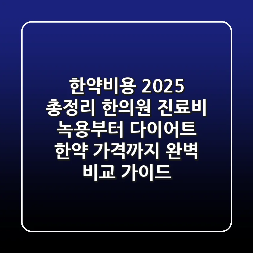 "한약비용 2025 총정리" 한의원 진료비, 녹용부터 다이어트 한약 가격까지 완벽 비교 가이드