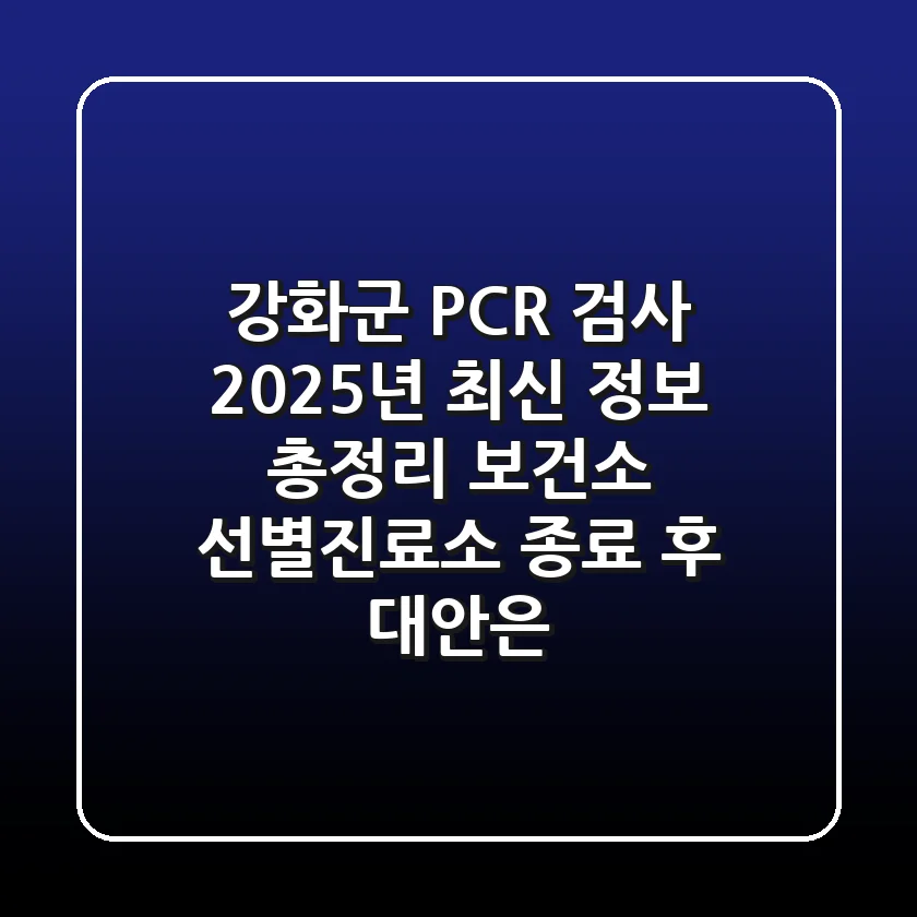 강화군 PCR 검사, 2025년 최신 정보 총정리: 보건소 선별진료소 종료 후 대안은?