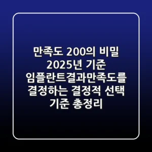 "만족도 200%의 비밀", 2025년 기준 임플란트결과만족도를 결정하는 결정적 선택 기준 총정리