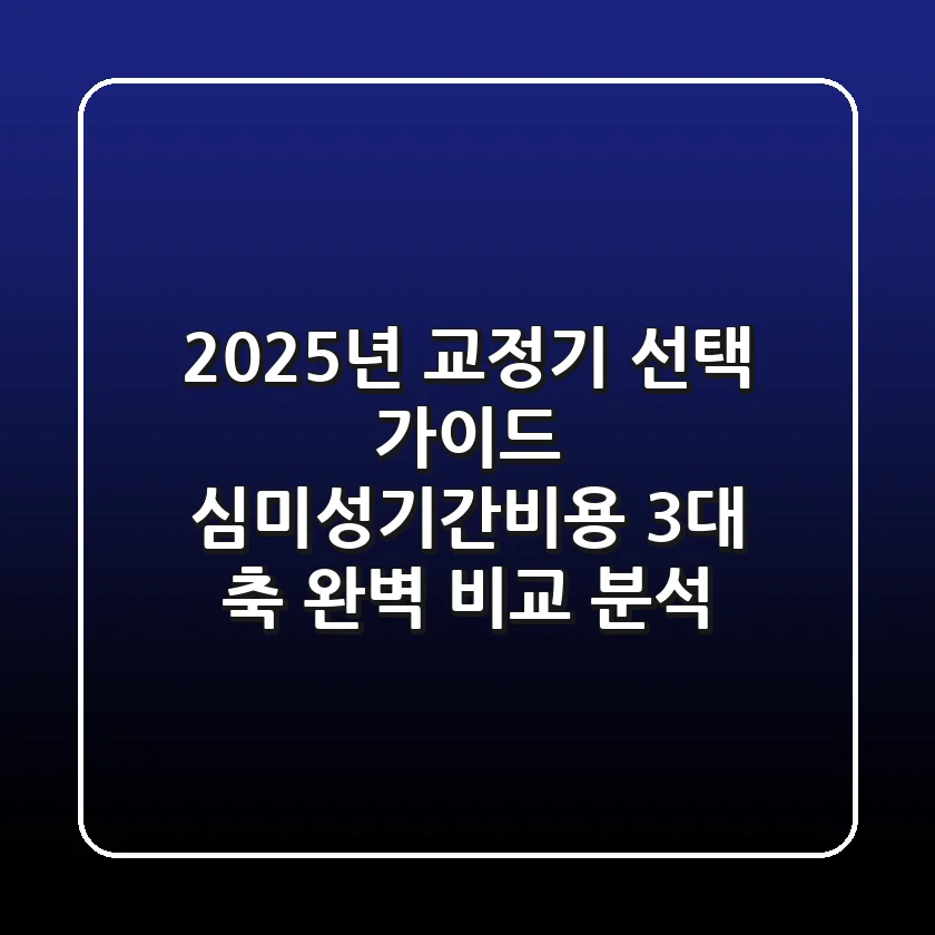 "2025년 교정기 선택 가이드", 심미성·기간·비용 3대 축 완벽 비교 분석