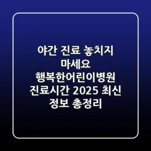 "야간 진료 놓치지 마세요", 행복한어린이병원 진료시간, 2025 최신 정보 총정리