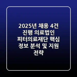 "2025년 채용 4건 진행", 의료법인 피터의료재단 핵심 정보 분석 및 지원 전략