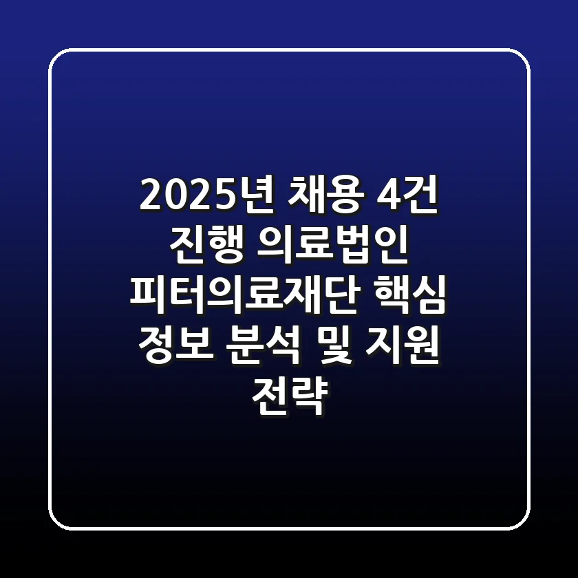 "2025년 채용 4건 진행", 의료법인 피터의료재단 핵심 정보 분석 및 지원 전략