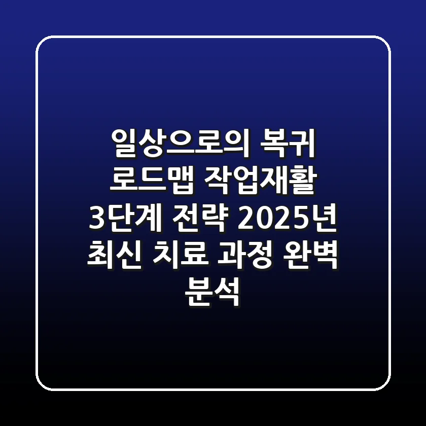 "일상으로의 복귀 로드맵", 작업재활 3단계 전략: 2025년 최신 치료 과정 완벽 분석