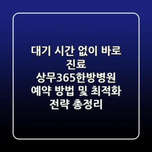 "대기 시간 없이 바로 진료?", 상무365한방병원 예약 방법 및 최적화 전략 총정리