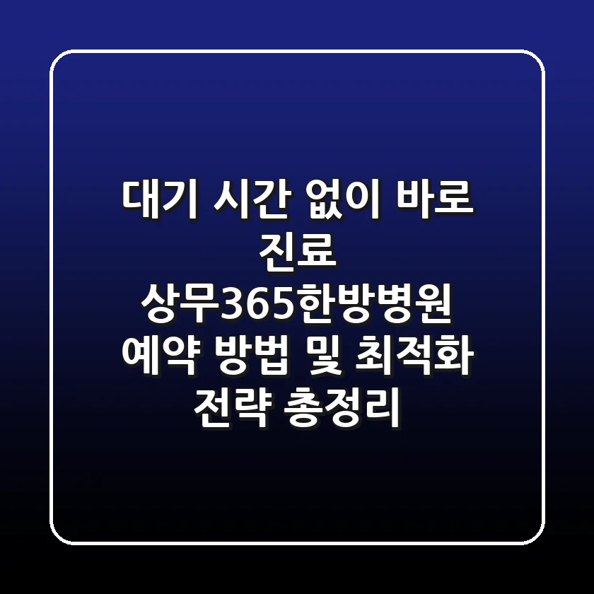 "대기 시간 없이 바로 진료?", 상무365한방병원 예약 방법 및 최적화 전략 총정리