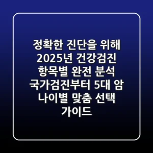 "정확한 진단을 위해", 2025년 건강검진 항목별 완전 분석: 국가검진부터 5대 암, 나이별 맞춤 선택 가이드