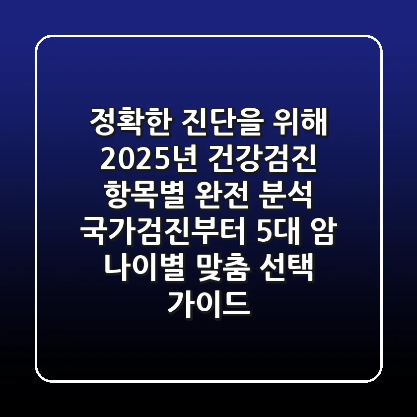 "정확한 진단을 위해", 2025년 건강검진 항목별 완전 분석: 국가검진부터 5대 암, 나이별 맞춤 선택 가이드