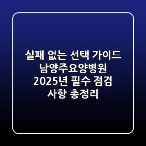 "실패 없는 선택 가이드", 남양주요양병원 2025년 필수 점검 사항 총정리