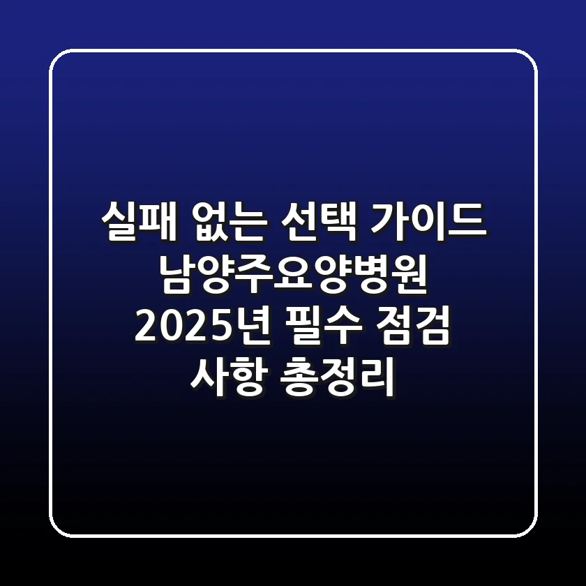 "실패 없는 선택 가이드", 남양주요양병원 2025년 필수 점검 사항 총정리