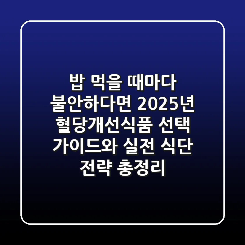 "밥 먹을 때마다 불안하다면?", 2025년 혈당개선식품 선택 가이드와 실전 식단 전략 총정리