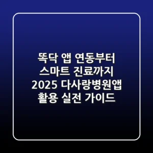 "똑닥 앱 연동부터 스마트 진료까지", 2025 다사랑병원앱 활용 실전 가이드