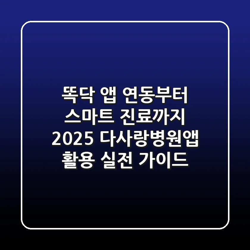 "똑닥 앱 연동부터 스마트 진료까지", 2025 다사랑병원앱 활용 실전 가이드