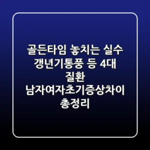 "골든타임 놓치는 실수?", 갱년기·통풍 등 4대 질환 남자여자초기증상차이 총정리