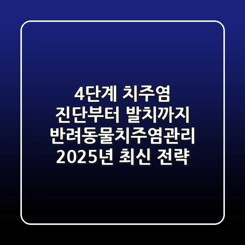 "4단계 치주염 진단부터 발치까지", 반려동물치주염관리 2025년 최신 전략