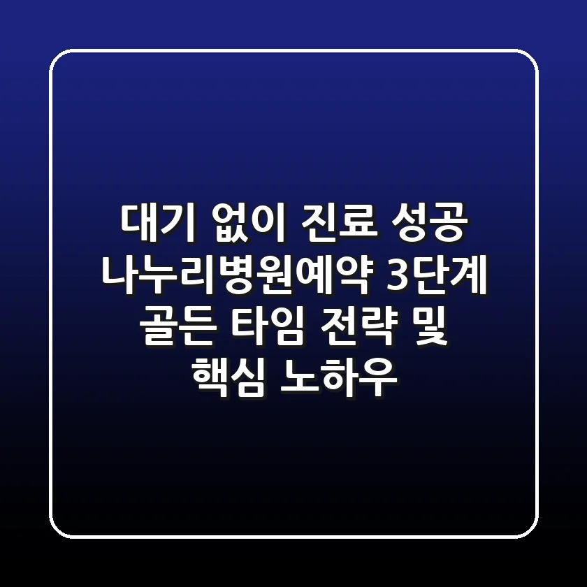 "대기 없이 진료 성공", 나누리병원예약 3단계 골든 타임 전략 및 핵심 노하우