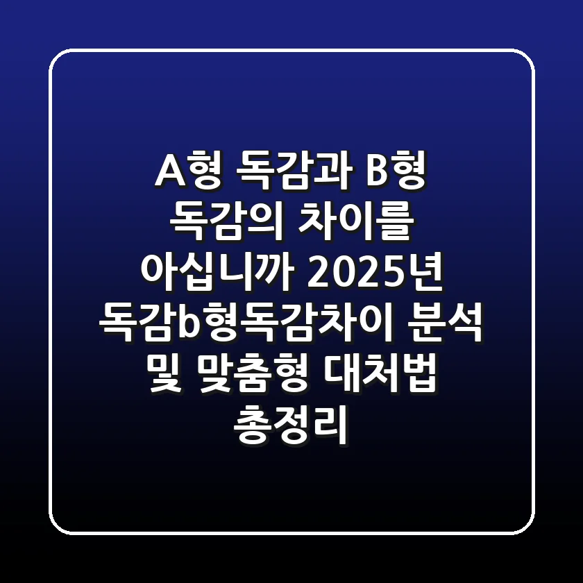 "A형 독감과 B형 독감의 차이를 아십니까?", 2025년 독감b형독감차이 분석 및 맞춤형 대처법 총정리