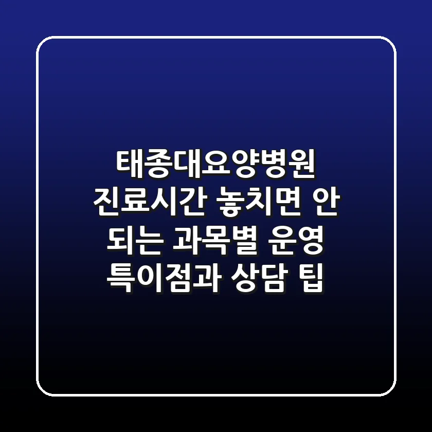 "태종대요양병원 진료시간", 놓치면 안 되는 과목별 운영 특이점과 상담 팁